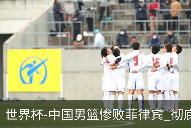 世界杯-中国男篮惨败菲律宾 彻底无缘巴黎奥运