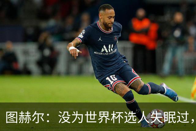 图赫尔：没为世界杯选人失眠过，梅努没获得机会完全是我的责任